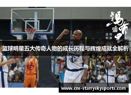 篮球明星五大传奇人物的成长历程与辉煌成就全解析