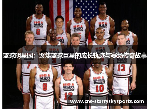 篮球明星园：聚焦篮球巨星的成长轨迹与赛场传奇故事