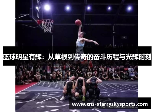 篮球明星有辉：从草根到传奇的奋斗历程与光辉时刻