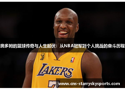 奥多姆的篮球传奇与人生起伏：从NBA冠军到个人挑战的奋斗历程