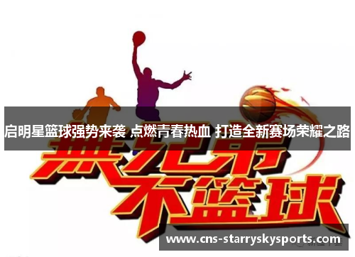启明星篮球强势来袭 点燃青春热血 打造全新赛场荣耀之路